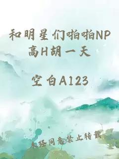 和明星们啪啪NP高H胡一天