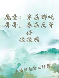 魔童：穿成哪吒哥哥，养成反骨仔