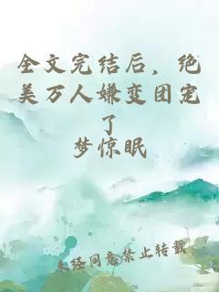 全文完结后，绝美万人嫌变团宠了