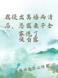 我提出离婚两清后，总裁妻子全家慌了