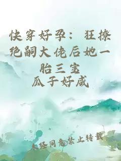 快穿好孕：狂撩绝嗣大佬后她一胎三宝