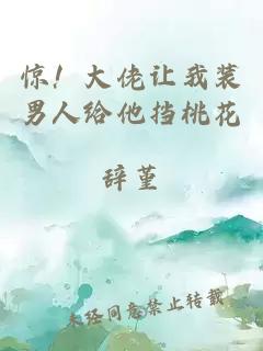 惊！大佬让我装男人给他挡桃花