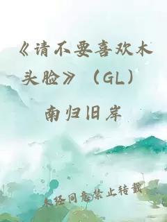 《请不要喜欢木头脸》（GL）