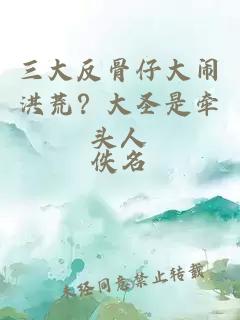 三大反骨仔大闹洪荒？大圣是牵头人