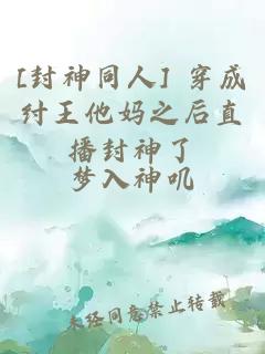 [封神同人] 穿成纣王他妈之后直播封神了