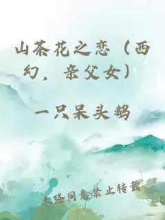 山茶花之恋（西幻，亲父女）