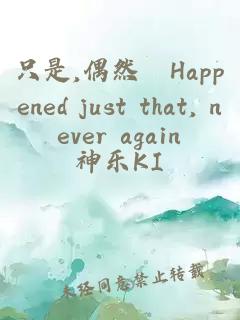 只是,偶然　Happened just that, never again