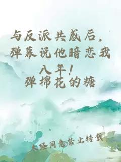 与反派共感后，弹幕说他暗恋我八年！