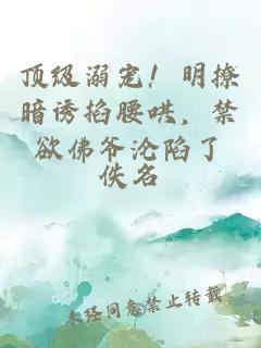 顶级溺宠！明撩暗诱掐腰哄，禁欲佛爷沦陷了