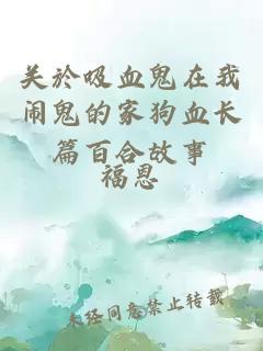 关於吸血鬼在我闹鬼的家狗血长篇百合故事