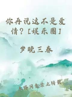 你再说这不是爱情？[娱乐圈]